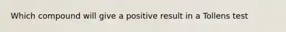 Which compound will give a positive result in a Tollens test