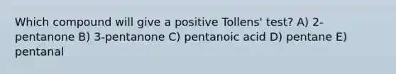 Which compound will give a positive Tollens' test? A) 2-pentanone B) 3-pentanone C) pentanoic acid D) pentane E) pentanal