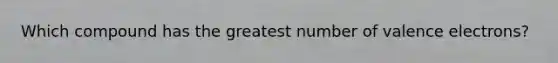 Which compound has the greatest number of valence electrons?