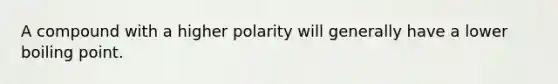 A compound with a higher polarity will generally have a lower boiling point.