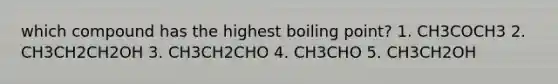 which compound has the highest boiling point? 1. CH3COCH3 2. CH3CH2CH2OH 3. CH3CH2CHO 4. CH3CHO 5. CH3CH2OH