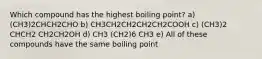 Which compound has the highest boiling point? a) (CH3)2CHCH2CHO b) CH3CH2CH2CH2CH2COOH c) (CH3)2 CHCH2 CH2CH2OH d) CH3 (CH2)6 CH3 e) All of these compounds have the same boiling point