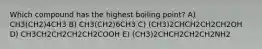 Which compound has the highest boiling point? A) CH3(CH2)4CH3 B) CH3(CH2)6CH3 C) (CH3)2CHCH2CH2CH2OH D) CH3CH2CH2CH2CH2COOH E) (CH3)2CHCH2CH2CH2NH2