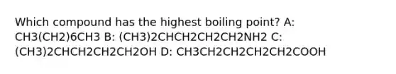 Which compound has the highest boiling point? A: CH3(CH2)6CH3 B: (CH3)2CHCH2CH2CH2NH2 C: (CH3)2CHCH2CH2CH2OH D: CH3CH2CH2CH2CH2COOH