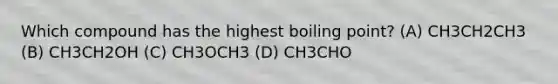 Which compound has the highest boiling point? (A) CH3CH2CH3 (B) CH3CH2OH (C) CH3OCH3 (D) CH3CHO