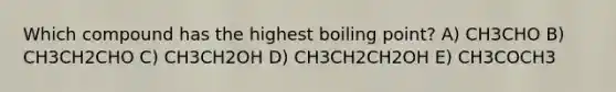 Which compound has the highest boiling point? A) CH3CHO B) CH3CH2CHO C) CH3CH2OH D) CH3CH2CH2OH E) CH3COCH3