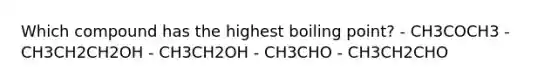 Which compound has the highest boiling point? - CH3COCH3 - CH3CH2CH2OH - CH3CH2OH - CH3CHO - CH3CH2CHO