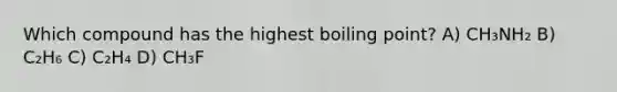 Which compound has the highest boiling point? A) CH₃NH₂ B) C₂H₆ C) C₂H₄ D) CH₃F