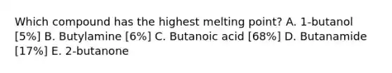 Which compound has the highest melting point? A. 1-butanol [5%] B. Butylamine [6%] C. Butanoic acid [68%] D. Butanamide [17%] E. 2-butanone