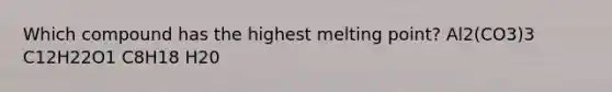 Which compound has the highest melting point? Al2(CO3)3 C12H22O1 C8H18 H20