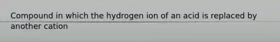 Compound in which the hydrogen ion of an acid is replaced by another cation