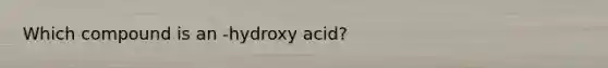 Which compound is an -hydroxy acid?