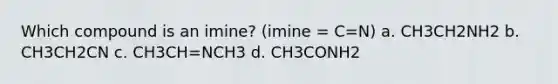 Which compound is an imine? (imine = C=N) a. CH3CH2NH2 b. CH3CH2CN c. CH3CH=NCH3 d. CH3CONH2