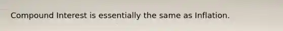 Compound Interest is essentially the same as Inflation.