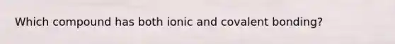 Which compound has both ionic and covalent bonding?