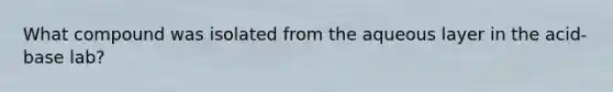 What compound was isolated from the aqueous layer in the acid-base lab?