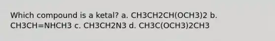 Which compound is a ketal? a. CH3CH2CH(OCH3)2 b. CH3CH=NHCH3 c. CH3CH2N3 d. CH3C(OCH3)2CH3