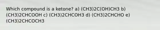 Which compound is a ketone? a) (CH3)2C(OH)CH3 b) (CH3)2CHCOOH c) (CH3)2CHCOH3 d) (CH3)2CHCHO e) (CH3)2CHCOCH3