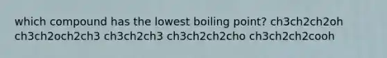 which compound has the lowest boiling point? ch3ch2ch2oh ch3ch2och2ch3 ch3ch2ch3 ch3ch2ch2cho ch3ch2ch2cooh