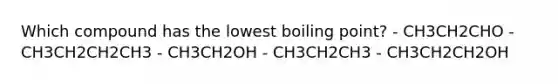 Which compound has the lowest boiling point? - CH3CH2CHO - CH3CH2CH2CH3 - CH3CH2OH - CH3CH2CH3 - CH3CH2CH2OH