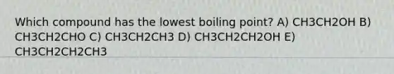 Which compound has the lowest boiling point? A) CH3CH2OH B) CH3CH2CHO C) CH3CH2CH3 D) CH3CH2CH2OH E) CH3CH2CH2CH3