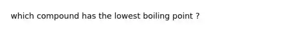 which compound has the lowest boiling point ?