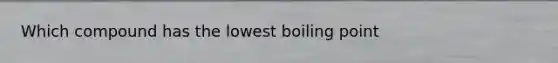 Which compound has the lowest boiling point