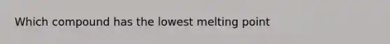 Which compound has the lowest melting point