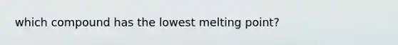 which compound has the lowest melting point?