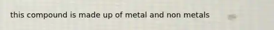 this compound is made up of metal and non metals