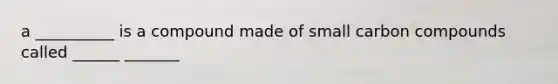 a __________ is a compound made of small carbon compounds called ______ _______