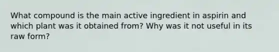 What compound is the main active ingredient in aspirin and which plant was it obtained from? Why was it not useful in its raw form?