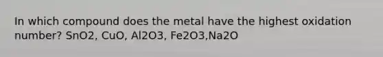 In which compound does the metal have the highest oxidation number? SnO2, CuO, Al2O3, Fe2O3,Na2O