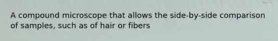 A compound microscope that allows the side-by-side comparison of samples, such as of hair or fibers