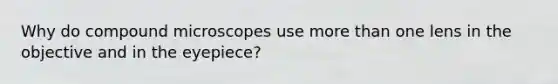 Why do compound microscopes use more than one lens in the objective and in the eyepiece?