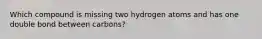 Which compound is missing two hydrogen atoms and has one double bond between carbons?