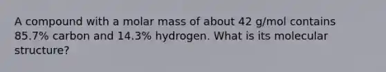 A compound with a molar mass of about 42 g/mol contains 85.7% carbon and 14.3% hydrogen. What is its molecular structure?