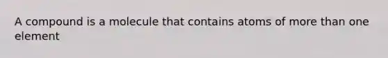 A compound is a molecule that contains atoms of <a href='https://www.questionai.com/knowledge/keWHlEPx42-more-than' class='anchor-knowledge'>more than</a> one element