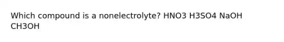 Which compound is a nonelectrolyte? HNO3 H3SO4 NaOH CH3OH