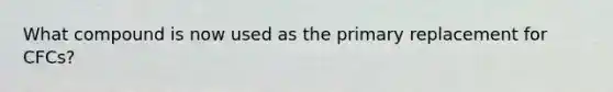 What compound is now used as the primary replacement for CFCs?