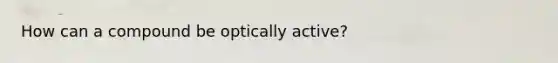 How can a compound be optically active?