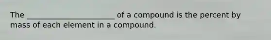 The _______________________ of a compound is the percent by mass of each element in a compound.