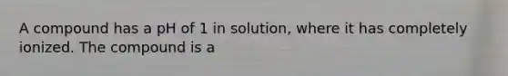 A compound has a pH of 1 in solution, where it has completely ionized. The compound is a