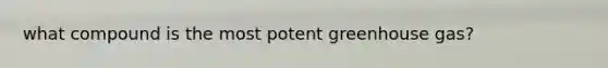 what compound is the most potent greenhouse gas?
