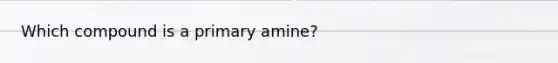 Which compound is a primary amine?