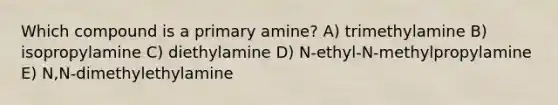 Which compound is a primary amine? A) trimethylamine B) isopropylamine C) diethylamine D) N-ethyl-N-methylpropylamine E) N,N-dimethylethylamine