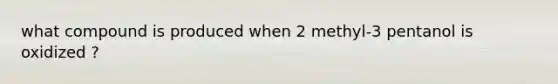 what compound is produced when 2 methyl-3 pentanol is oxidized ?