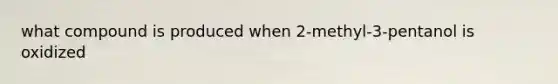 what compound is produced when 2-methyl-3-pentanol is oxidized