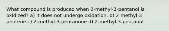 What compound is produced when 2-methyl-3-pentanol is oxidized? a) It does not undergo oxidation. b) 2-methyl-3-pentene c) 2-methyl-3-pentanone d) 2-methyl-3-pentanal