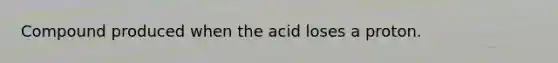 Compound produced when the acid loses a proton.